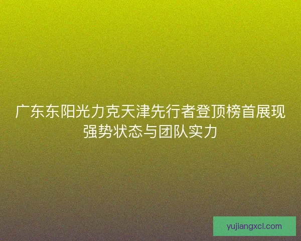 广东东阳光力克天津先行者登顶榜首展现强势状态与团队实力